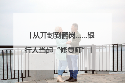 从开封到鹤岗……银行人当起“修复师”