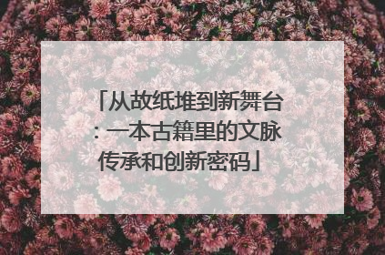 从故纸堆到新舞台：一本古籍里的文脉传承和创新密码