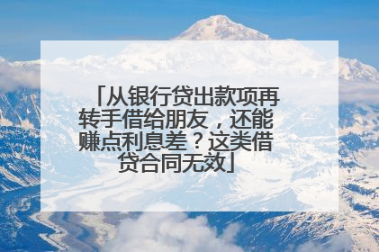 从银行贷出款项再转手借给朋友，还能赚点利息差？这类借贷合同无效