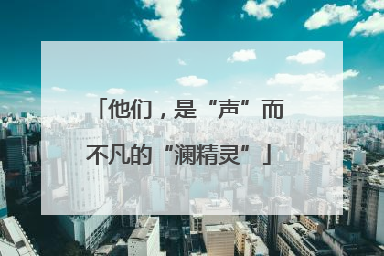 他们，是“声”而不凡的“澜精灵”