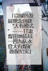 以绿色发展理念创建“大有模式”——甘肃煤田地质局一四九队永登大有煤矿勘探纪实