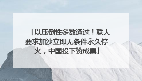 以压倒性多数通过！联大要求加沙立即无条件永久停火，中国投下赞成票
