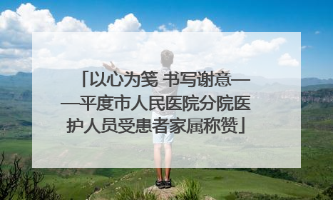 以心为笺 书写谢意——平度市人民医院分院医护人员受患者家属称赞