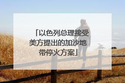 以色列总理接受美方提出的加沙地带停火方案
