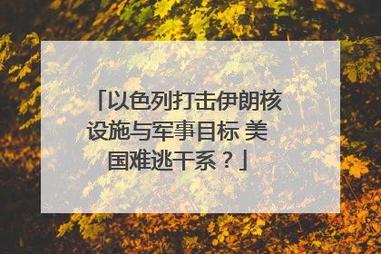 以色列打击伊朗核设施与军事目标 美国难逃干系？