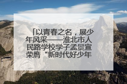 以青春之名，展少年风采——淮北市人民路学校学子孟景宣荣膺“新时代好少年”荣誉称号