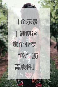 企示录｜淄博这家企业专“吃”沥青废料