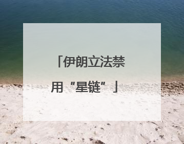 伊朗立法禁用“星链”