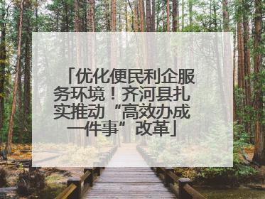 优化便民利企服务环境！齐河县扎实推动“高效办成一件事”改革