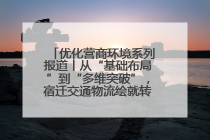 优化营商环境系列报道丨从“基础布局”到“多维突破”，宿迁交通物流绘就转型增效新画卷