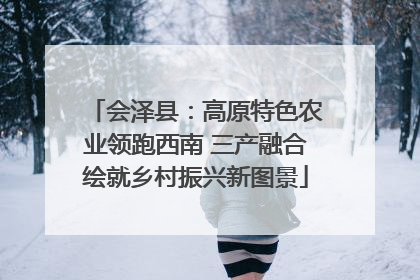 会泽县：高原特色农业领跑西南 三产融合绘就乡村振兴新图景