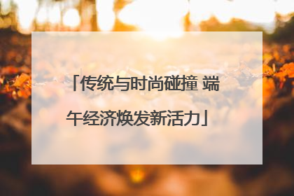 传统与时尚碰撞 端午经济焕发新活力