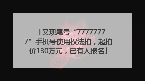 又现尾号“77777777”手机号使用权法拍，起拍价130万元，已有人报名