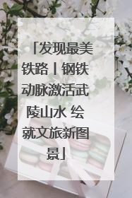 发现最美铁路丨钢铁动脉激活武陵山水 绘就文旅新图景