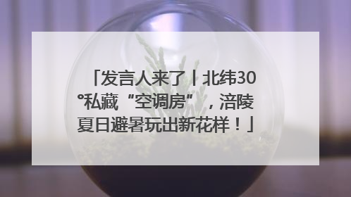 发言人来了丨北纬30°私藏“空调房”，涪陵夏日避暑玩出新花样！