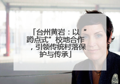 台州黄岩：以“蹲点式”校地合作，引领传统村落保护与传承