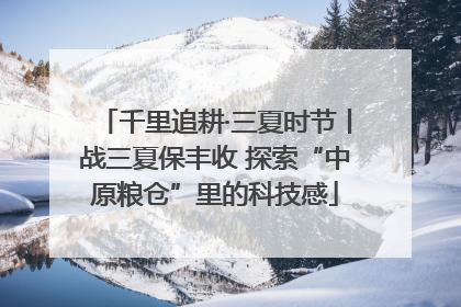 千里追耕·三夏时节丨战三夏保丰收 探索“中原粮仓”里的科技感