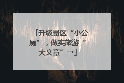 升级景区“小公厕”，做实旅游“大文章”→