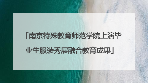 南京特殊教育师范学院上演毕业生服装秀展融合教育成果