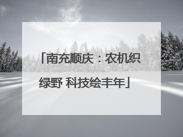 南充顺庆：农机织绿野 科技绘丰年