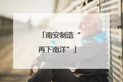 南安制造“再下南洋”