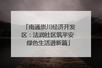 南通崇川经济开发区：法润社区筑平安 绿色生活谱新篇