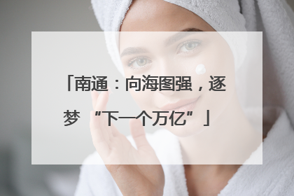 南通：向海图强，逐梦 “下一个万亿”