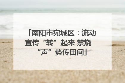 南阳市宛城区：流动宣传“转”起来 禁烧“声”势传田间