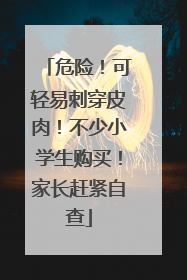 危险！可轻易刺穿皮肉！不少小学生购买！家长赶紧自查