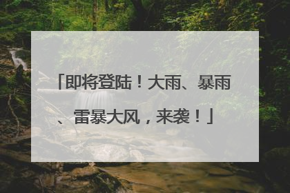 即将登陆！大雨、暴雨、雷暴大风，来袭！