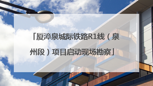 厦漳泉城际铁路R1线（泉州段）项目启动现场勘察