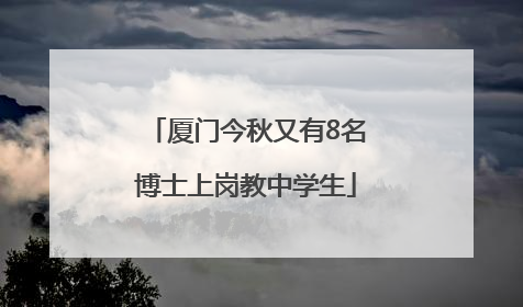 厦门今秋又有8名博士上岗教中学生