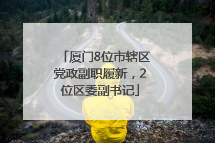 厦门8位市辖区党政副职履新，2位区委副书记