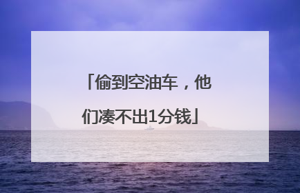 偷到空油车，他们凑不出1分钱