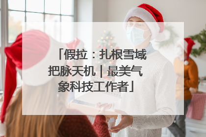 假拉：扎根雪域把脉天机｜最美气象科技工作者