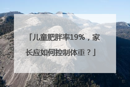 儿童肥胖率19%，家长应如何控制体重？