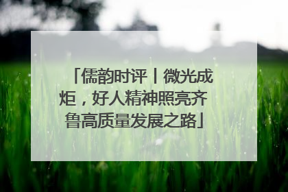 儒韵时评丨微光成炬，好人精神照亮齐鲁高质量发展之路