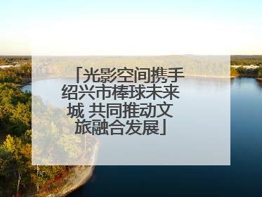 光影空间携手绍兴市棒球未来城 共同推动文旅融合发展