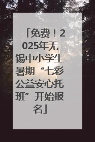 免费！2025年无锡中小学生暑期“七彩公益安心托班”开始报名