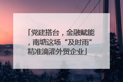 党建搭台，金融赋能，南塘这场“及时雨”精准滴灌外贸企业