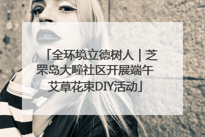 全环境立德树人｜芝罘岛大疃社区开展端午艾草花束DIY活动