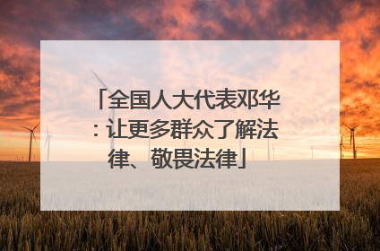 全国人大代表邓华：让更多群众了解法律、敬畏法律