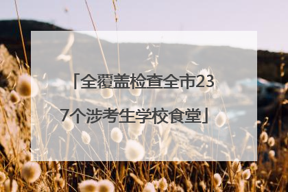全覆盖检查全市237个涉考生学校食堂