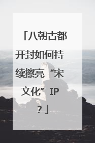 八朝古都开封如何持续擦亮“宋文化”IP？