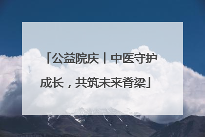 公益院庆丨中医守护成长，共筑未来脊梁