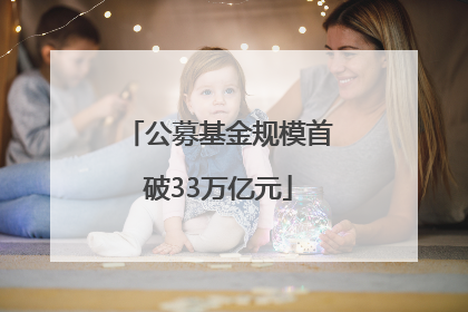 公募基金规模首破33万亿元