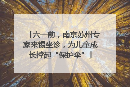 六一前，南京苏州专家来锡坐诊，为儿童成长撑起“保护伞”