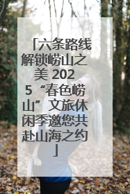 六条路线解锁崂山之美 2025“春色崂山”文旅休闲季邀您共赴山海之约