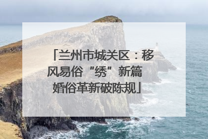 兰州市城关区：移风易俗“绣”新篇 婚俗革新破陈规