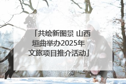 共绘新图景 山西垣曲举办2025年文旅项目推介活动